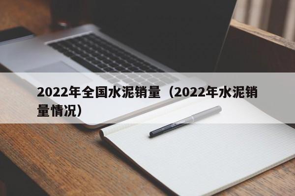 2022年全国水泥销量（2022年水泥销量情况）