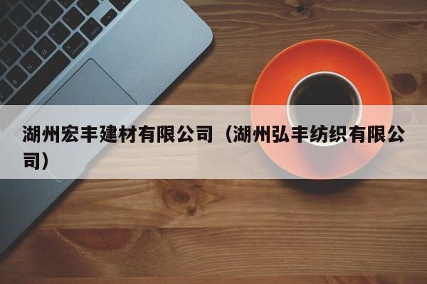 湖州宏丰建材有限公司（湖州弘丰纺织有限公司）