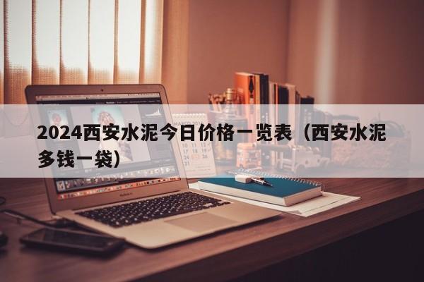 2024西安水泥今日价格一览表（西安水泥多钱一袋）