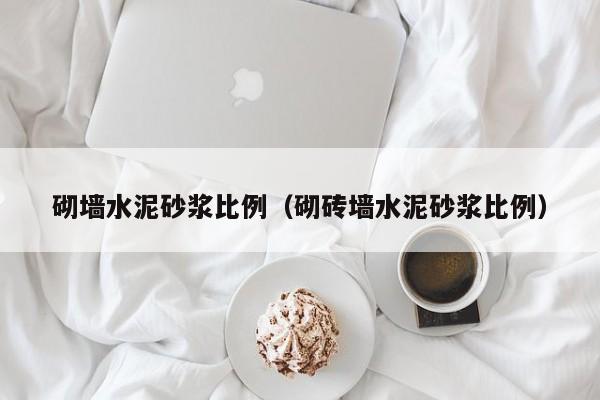 砌墙水泥砂浆比例（砌砖墙水泥砂浆比例）