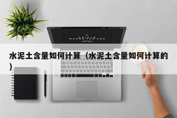 水泥土含量如何计算（水泥土含量如何计算的）