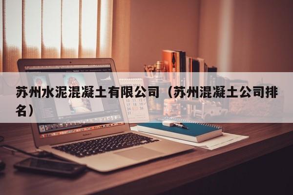 苏州水泥混凝土有限公司（苏州混凝土公司排名）