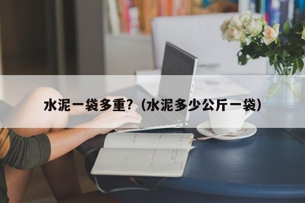 水泥一袋多重?（水泥多少公斤一袋）