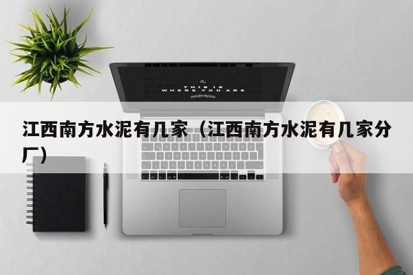 江西南方水泥有几家（江西南方水泥有几家分厂）