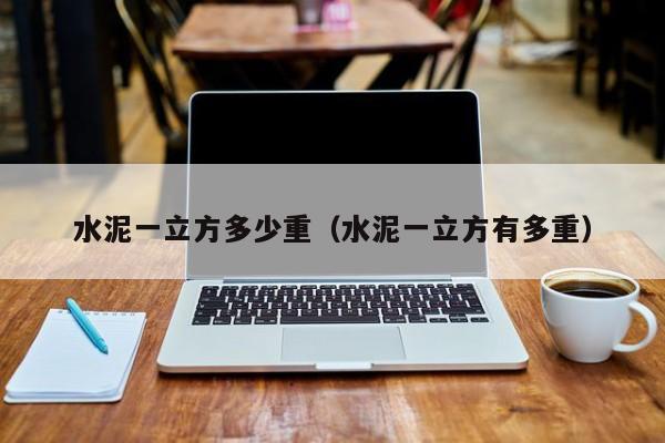 水泥一立方多少重（水泥一立方有多重）