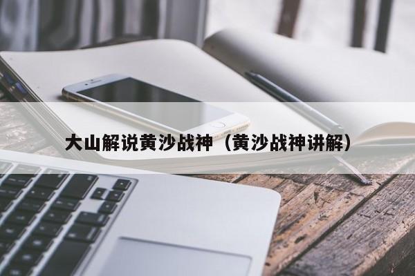大山解说黄沙战神（黄沙战神讲解）