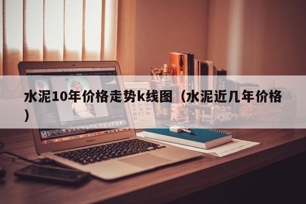 水泥10年价格走势k线图（水泥近几年价格）