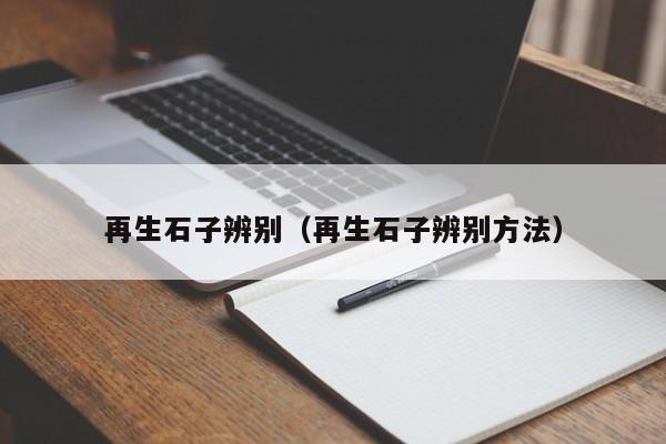 再生石子辨别（再生石子辨别方法）